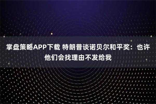掌盘策略APP下载 特朗普谈诺贝尔和平奖：也许他们会找理由不发给我