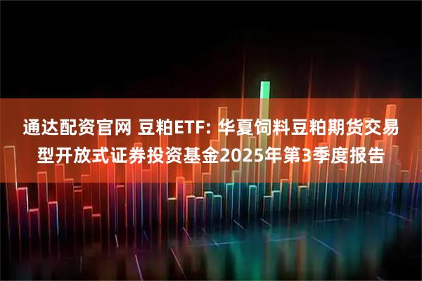 通达配资官网 豆粕ETF: 华夏饲料豆粕期货交易型开放式证券投资基金2025年第3季度报告