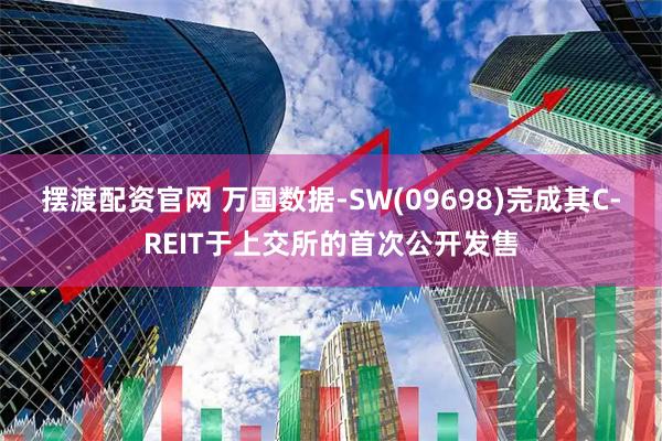 摆渡配资官网 万国数据-SW(09698)完成其C-REIT于上交所的首次公开发售