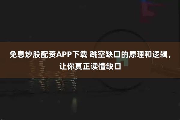 免息炒股配资APP下载 跳空缺口的原理和逻辑，让你真正读懂缺口